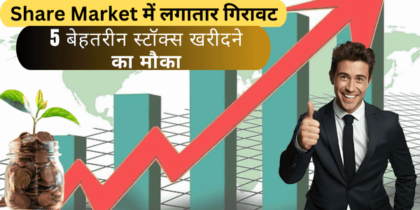 Share Market में गिरावट 5 बेहतरीन स्टॉक्स खरीदने का मौका