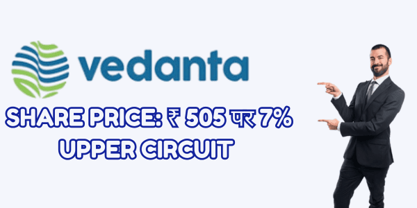 Vedanta Share Price: ₹ 505 पर 7% Upper Circuit